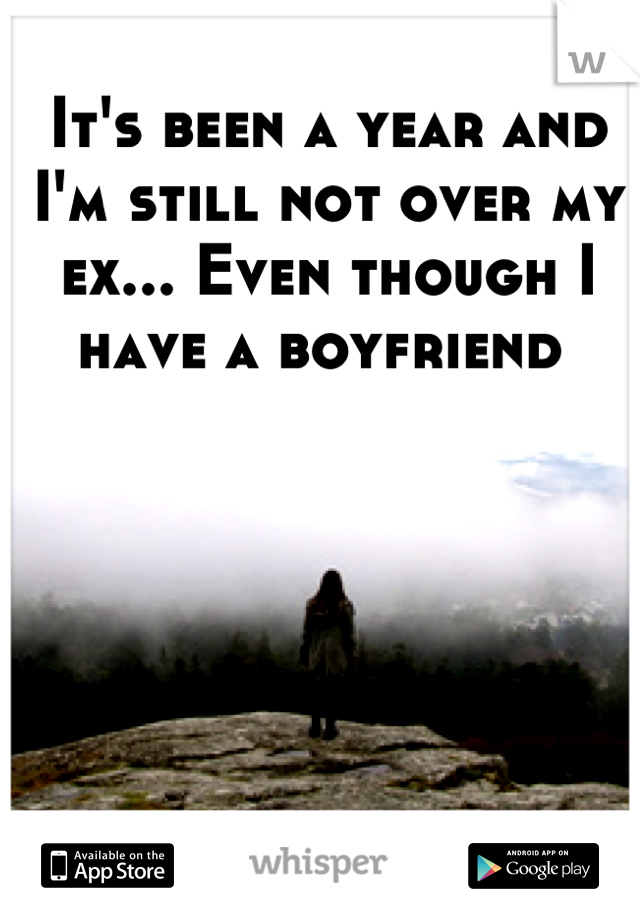 It's been a year and I'm still not over my ex... Even though I have a boyfriend 