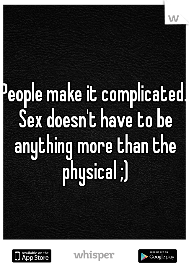 People make it complicated. Sex doesn't have to be anything more than the physical ;)
