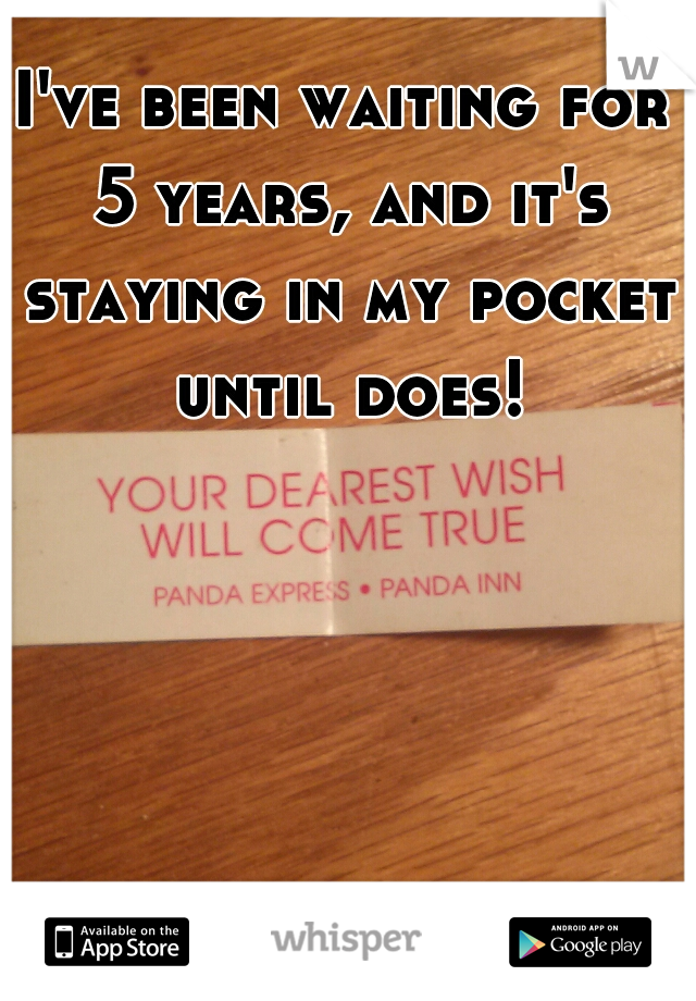 I've been waiting for 5 years, and it's staying in my pocket until does!