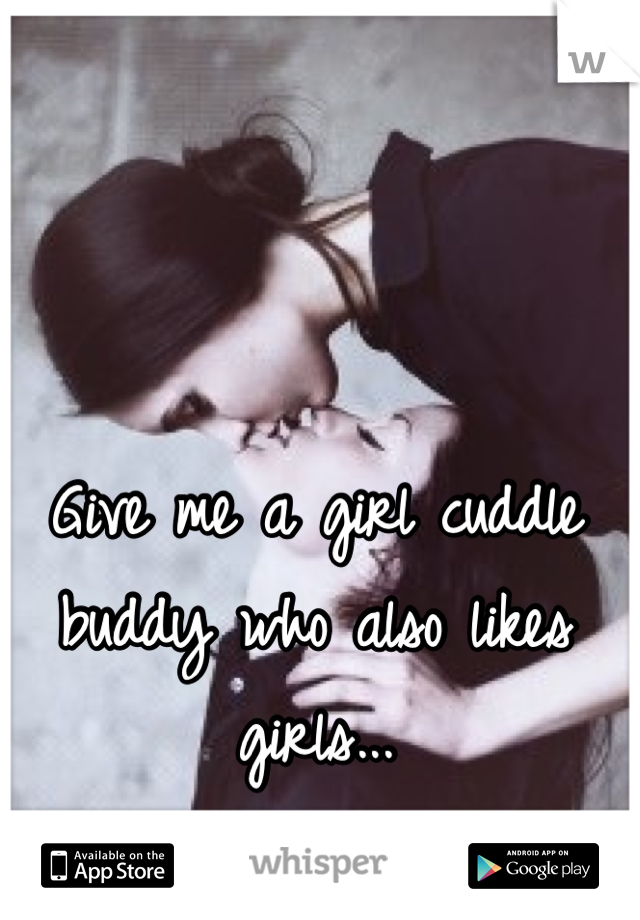 Give me a girl cuddle buddy who also likes girls...

