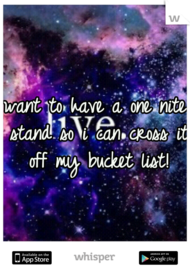 want to have a one nite stand so i can cross it off my bucket list!