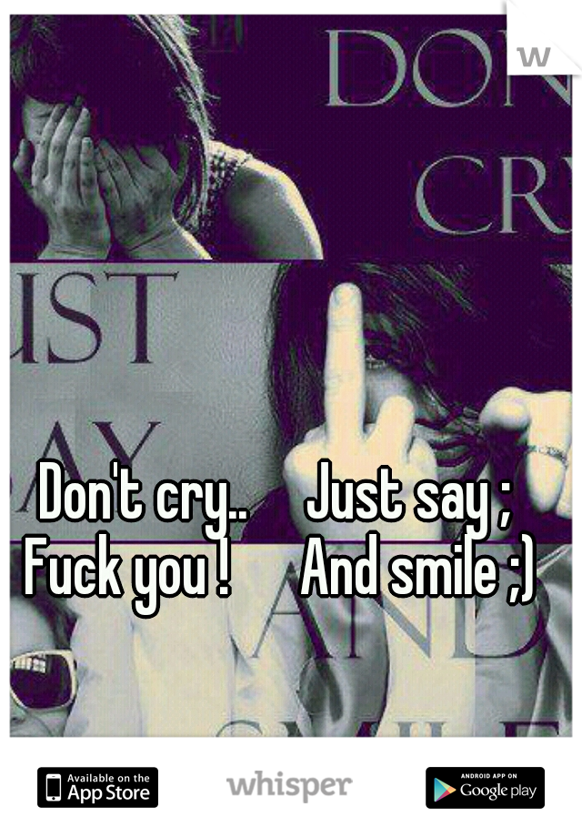 Don't cry..

Just say ; Fuck you ! 

And smile ;)