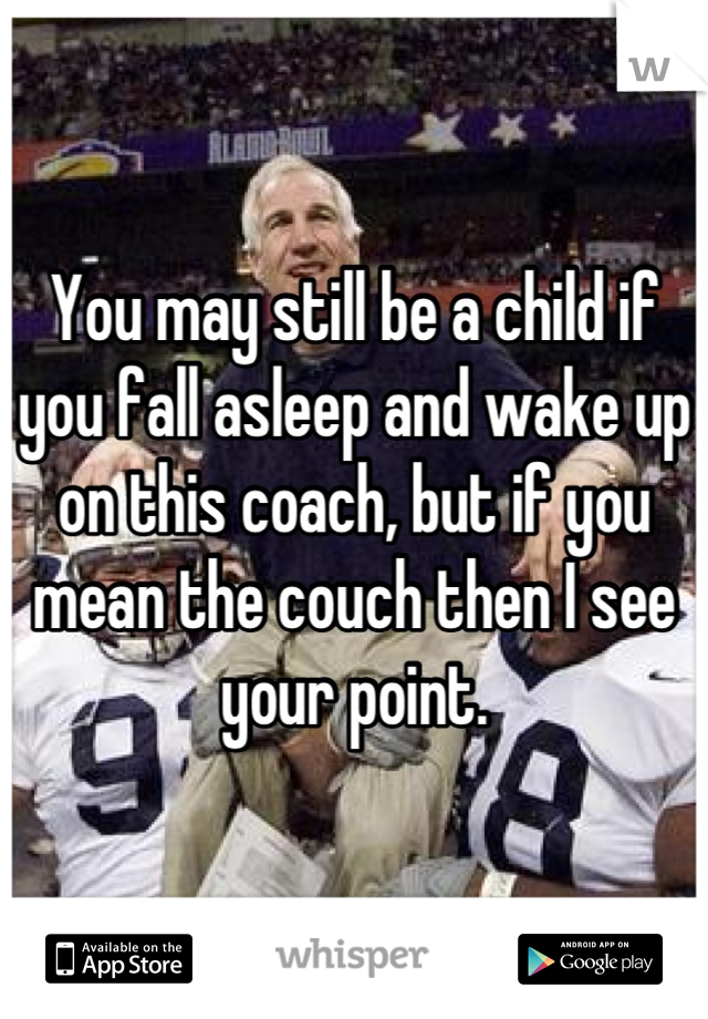 You may still be a child if you fall asleep and wake up on this coach, but if you mean the couch then I see your point.