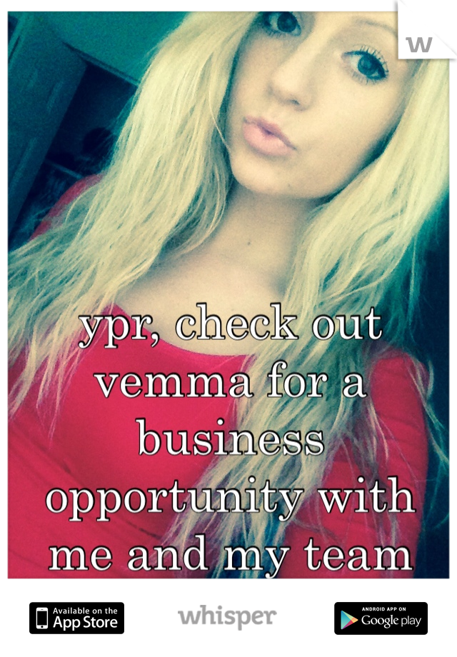 ypr, check out vemma for a business opportunity with me and my team 