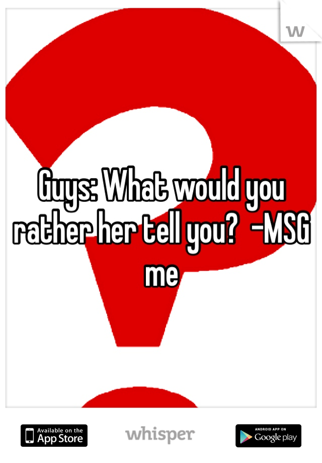 Guys: What would you rather her tell you?  -MSG me 