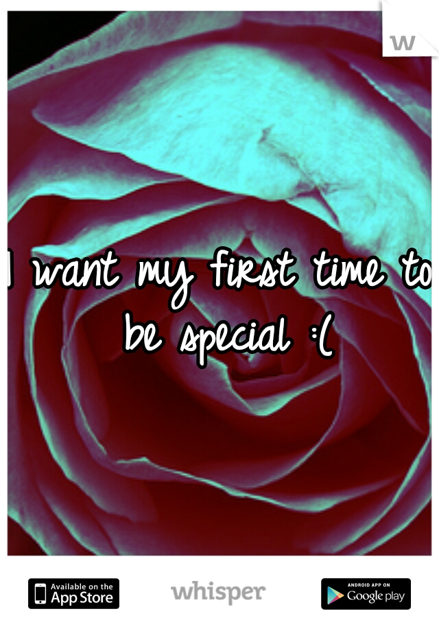 I want my first time to be special :(