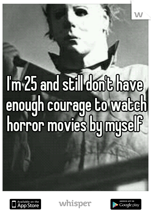 I'm 25 and still don't have enough courage to watch horror movies by myself 