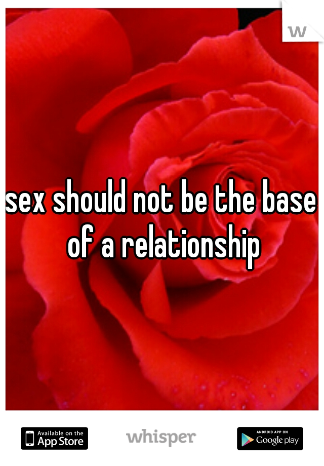 sex should not be the base of a relationship