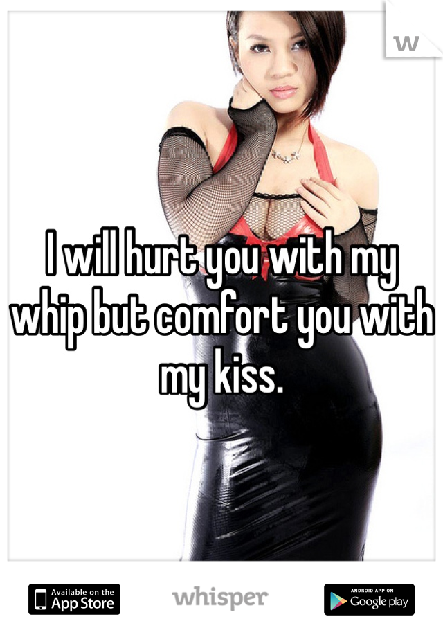 I will hurt you with my whip but comfort you with my kiss. 