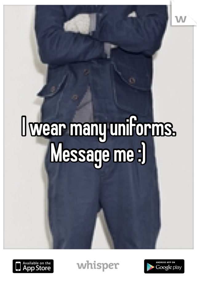 I wear many uniforms. Message me :)