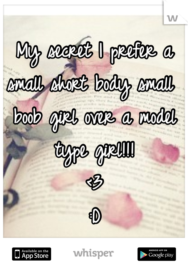 My secret I prefer a small short body small boob girl over a model type girl!!! 
<3 
:D