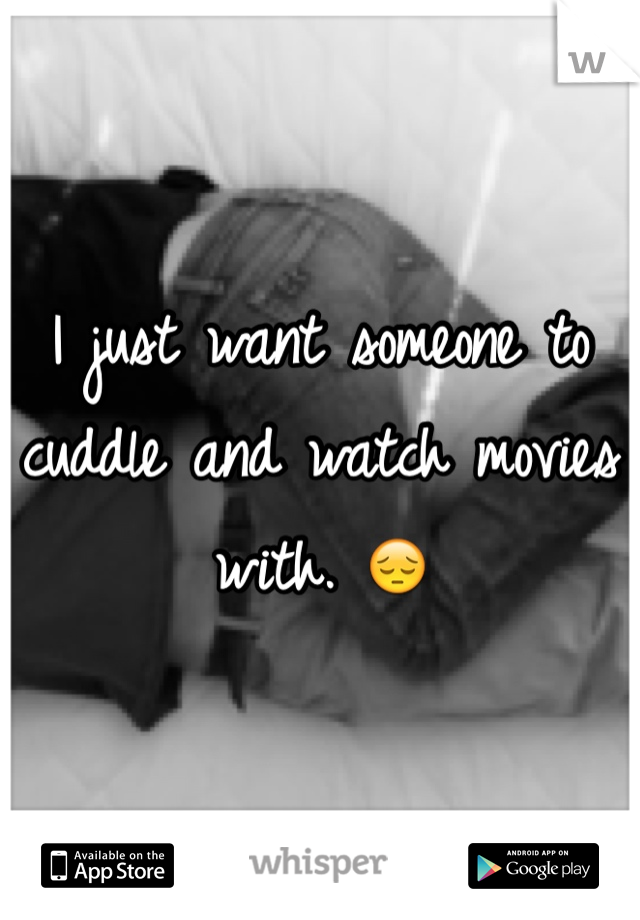 I just want someone to cuddle and watch movies with. 😔