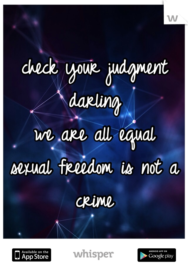 check your judgment darling
we are all equal
sexual freedom is not a crime
