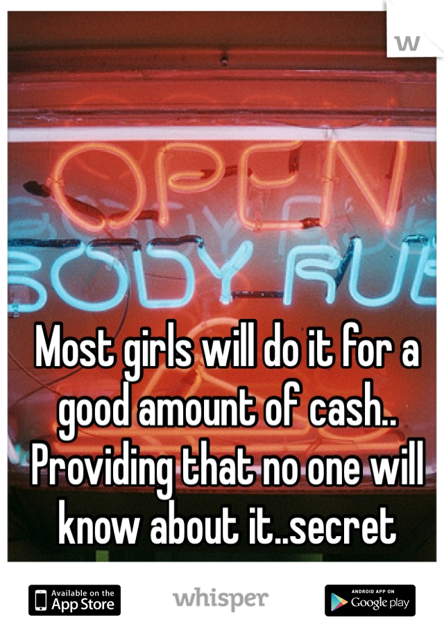 Most girls will do it for a good amount of cash.. Providing that no one will know about it..secret
