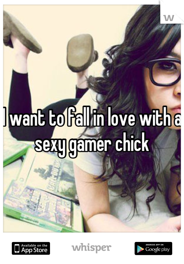 I want to fall in love with a sexy gamer chick