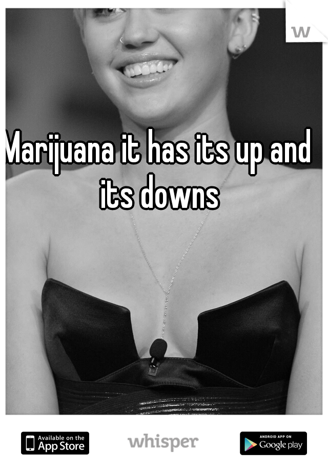 Marijuana it has its up and its downs