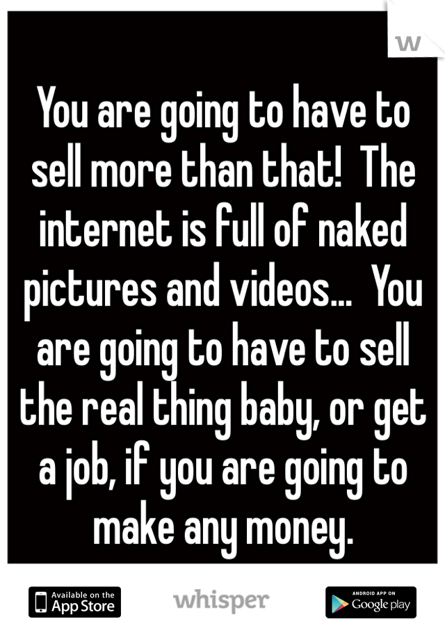 You are going to have to sell more than that!  The internet is full of naked pictures and videos...  You are going to have to sell the real thing baby, or get a job, if you are going to make any money.