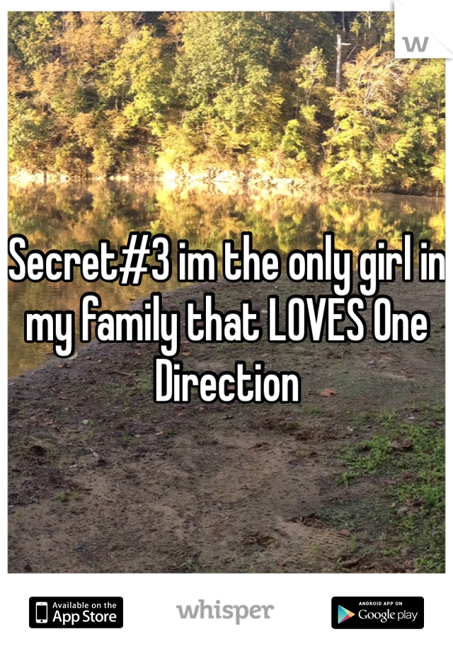 Secret#3 im the only girl in my family that LOVES One Direction