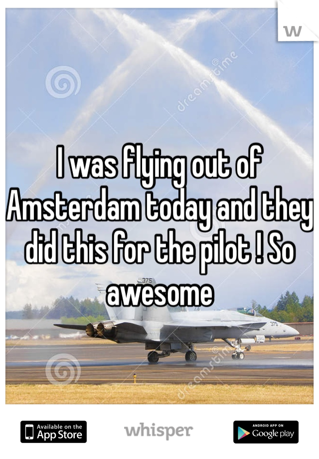 I was flying out of Amsterdam today and they did this for the pilot ! So awesome 