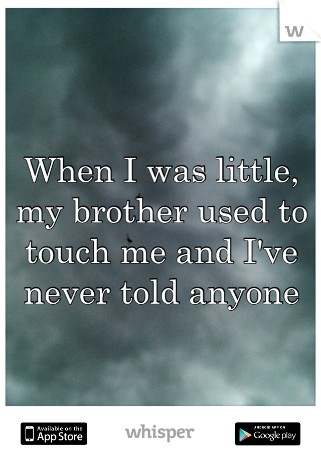 When I was little, my brother used to touch me and I've never told anyone 