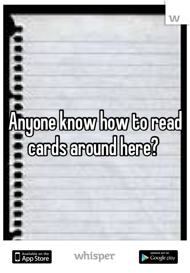 Anyone know how to read cards around here? 
