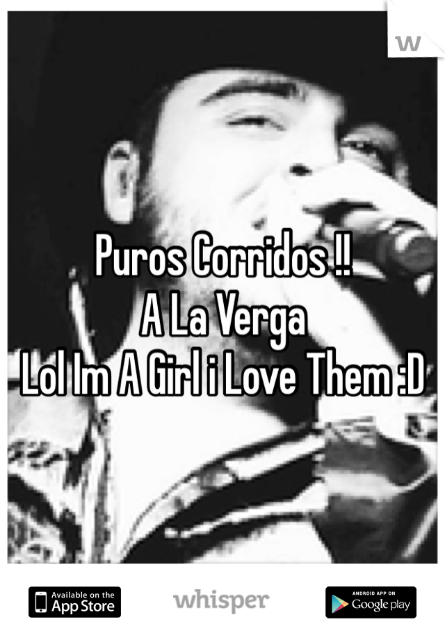 Puros Corridos !!
A La Verga 
Lol Im A Girl i Love Them :D
