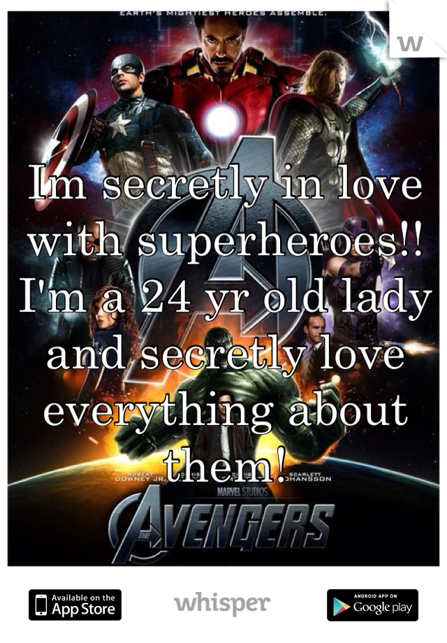 Im secretly in love with superheroes!! I'm a 24 yr old lady and secretly love everything about them!