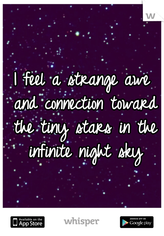 I feel a strange awe and connection toward the tiny stars in the infinite night sky