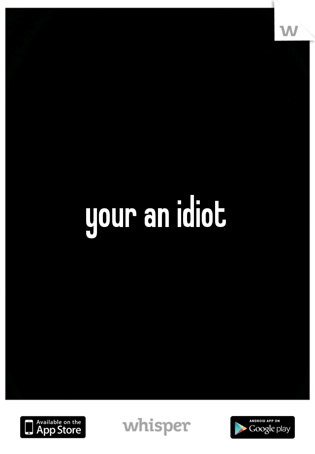 your an idiot