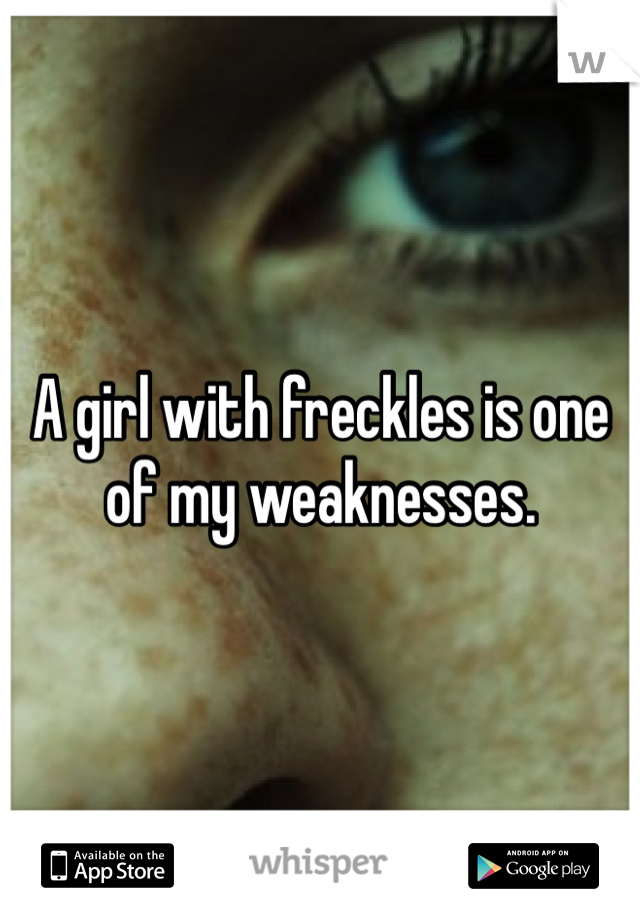 A girl with freckles is one of my weaknesses. 
