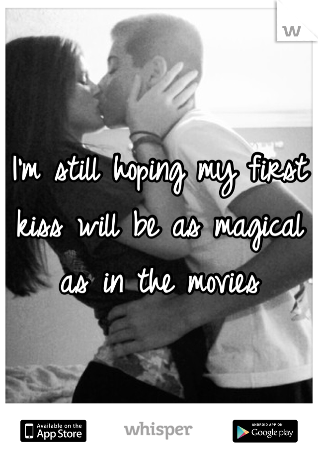 I'm still hoping my first kiss will be as magical as in the movies