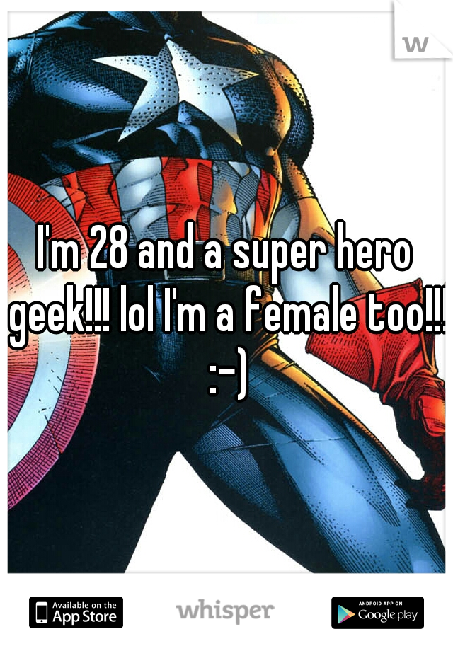 I'm 28 and a super hero geek!!! lol I'm a female too!!! :-)
