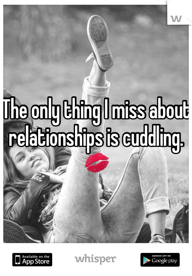The only thing I miss about relationships is cuddling. 💋 