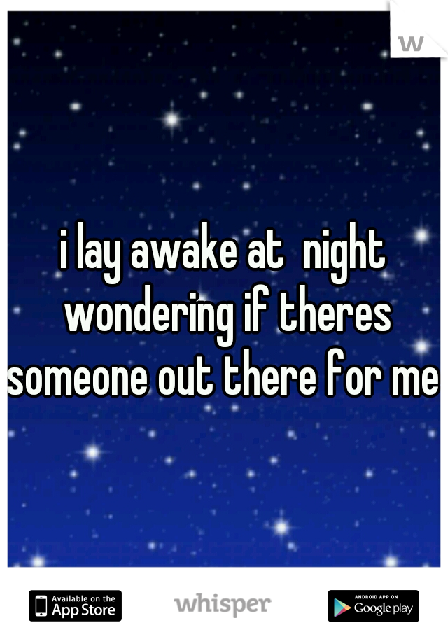 i lay awake at  night wondering if theres someone out there for me 