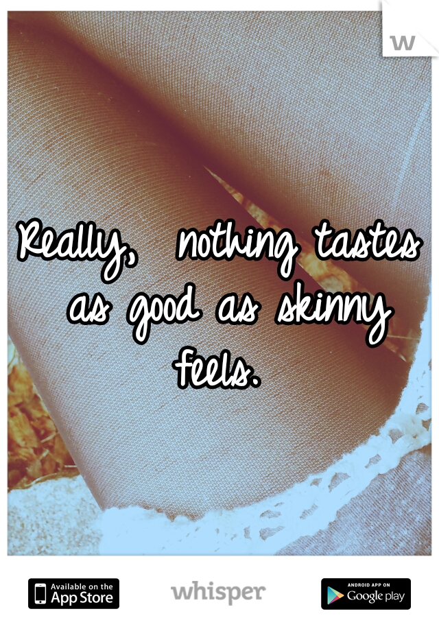 Really,  nothing tastes as good as skinny feels. 