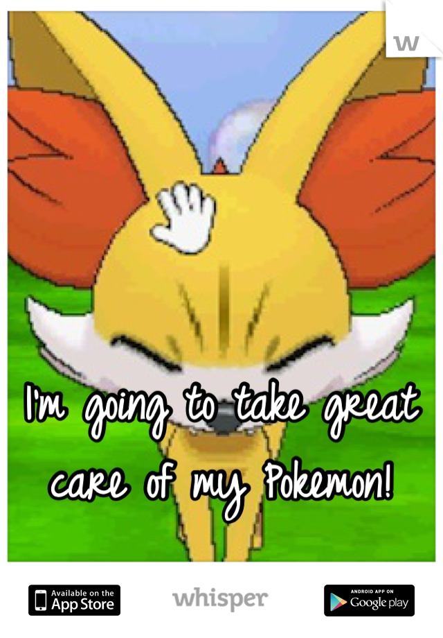 I'm going to take great care of my Pokemon!