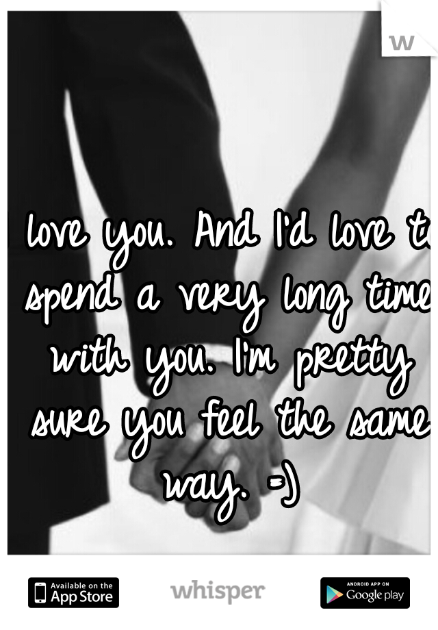 I love you. And I'd love to spend a very long time with you. I'm pretty sure you feel the same way. =)