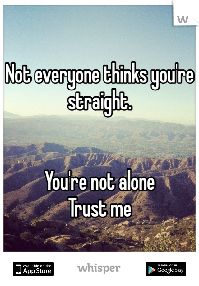 Not everyone thinks you're straight.


You're not alone
Trust me