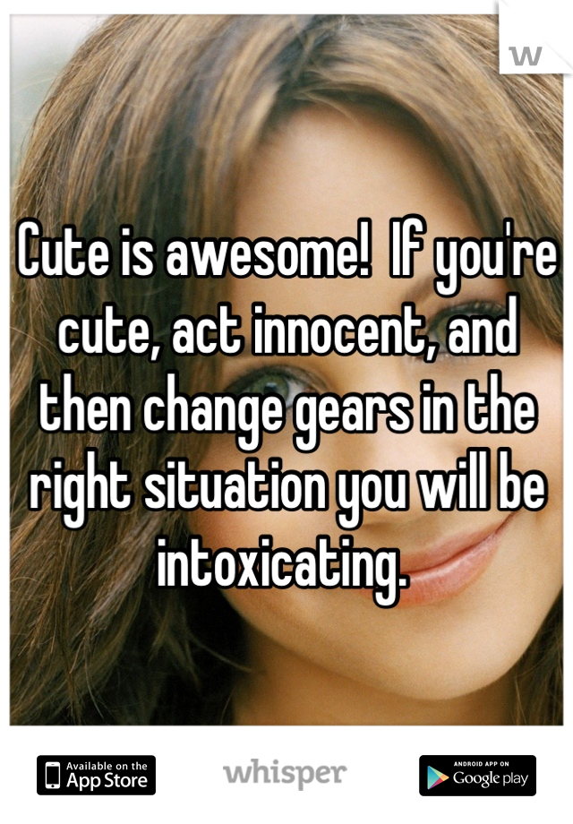 Cute is awesome!  If you're cute, act innocent, and then change gears in the right situation you will be intoxicating. 