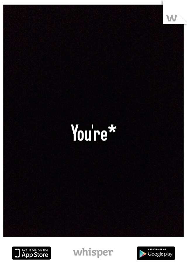 You're* 