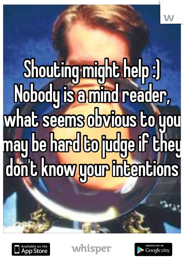 Shouting might help :) 
Nobody is a mind reader, what seems obvious to you may be hard to judge if they don't know your intentions 
