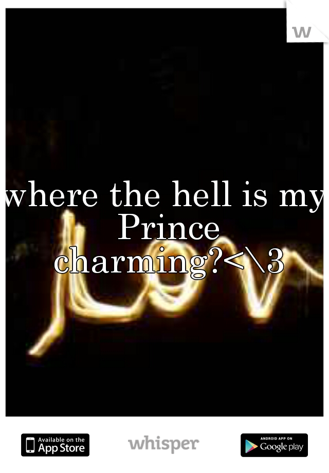 where the hell is my Prince charming?<\3