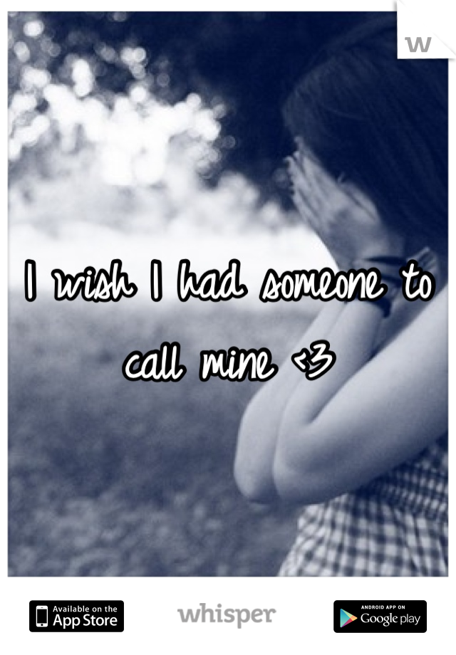 I wish I had someone to call mine <3