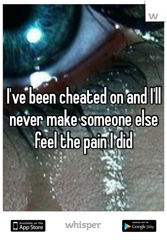 I've been cheated on and I'll never make someone else feel the pain I did 