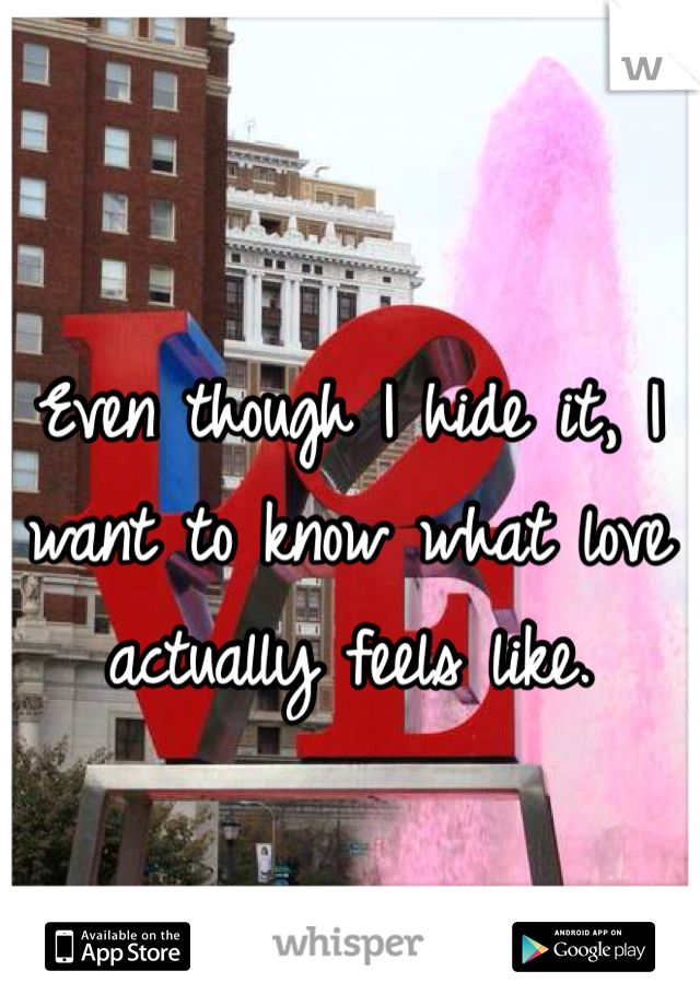 Even though I hide it, I want to know what love actually feels like. 