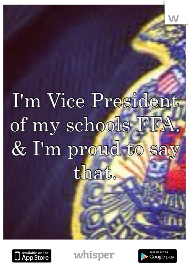 I'm Vice President of my schools FFA. & I'm proud to say that. 