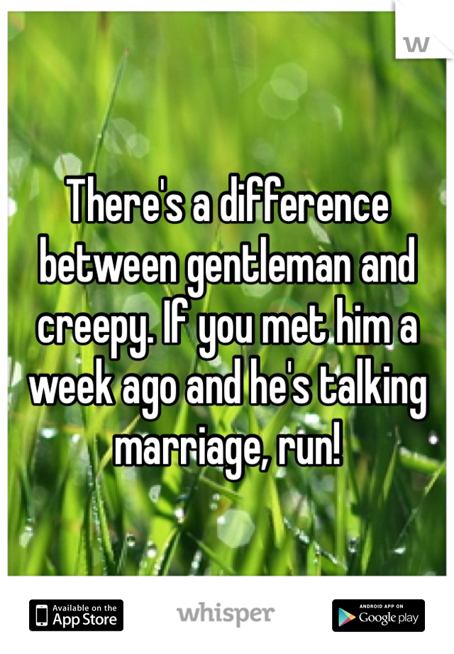 There's a difference between gentleman and creepy. If you met him a week ago and he's talking marriage, run!