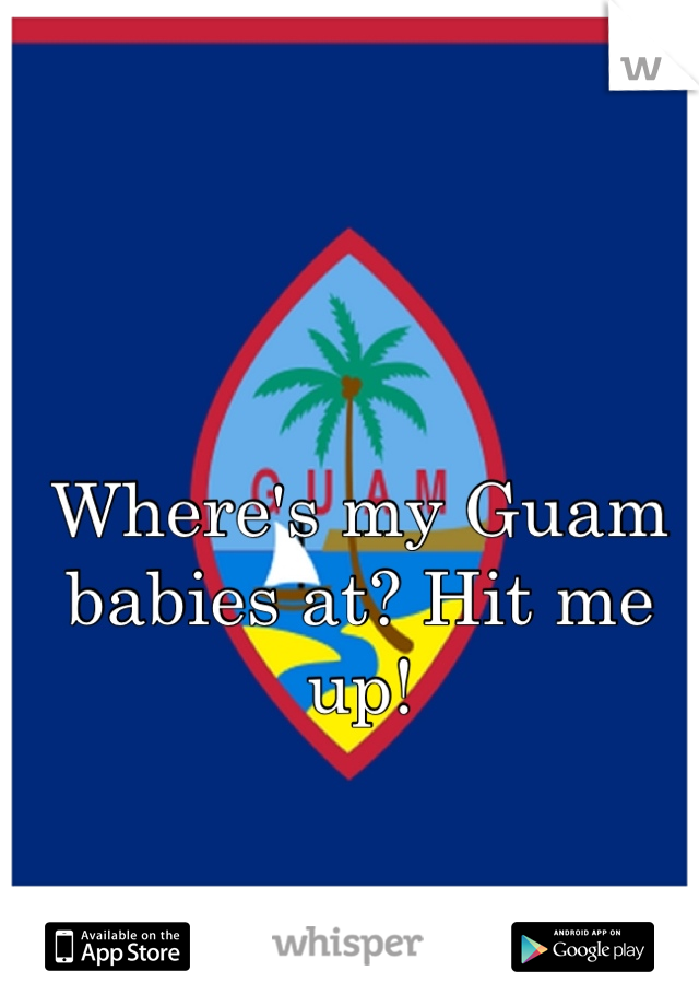 Where's my Guam babies at? Hit me up!