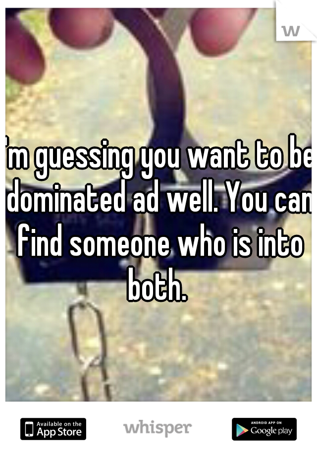 I'm guessing you want to be dominated ad well. You can find someone who is into both. 