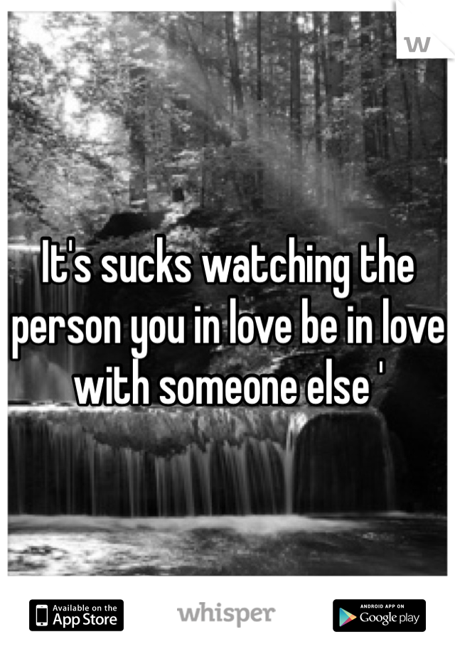 It's sucks watching the person you in love be in love with someone else '